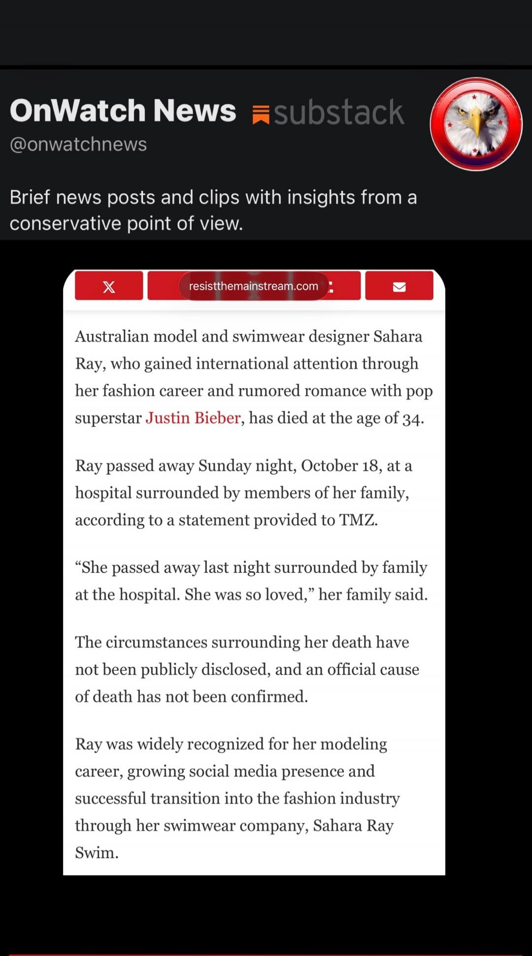 OnWatch News substack @onwatchnews Brief news posts and clips with insights from a conservative point of view. resistthemainstream.com Australian model and swimwear designer Sahara Ray, who gained international attention through her fashion career and rumored romance with pop superstar Justin Bieber, has died at the age of 34. Ray passed away Sunda