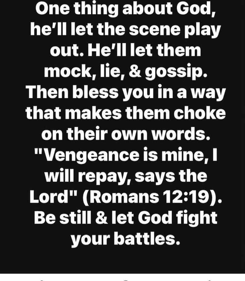 One thing about God, he'll let the scene play out. He'll let them mock, lie, & gossip. Then bless you in a way that makes them choke on their own words. 