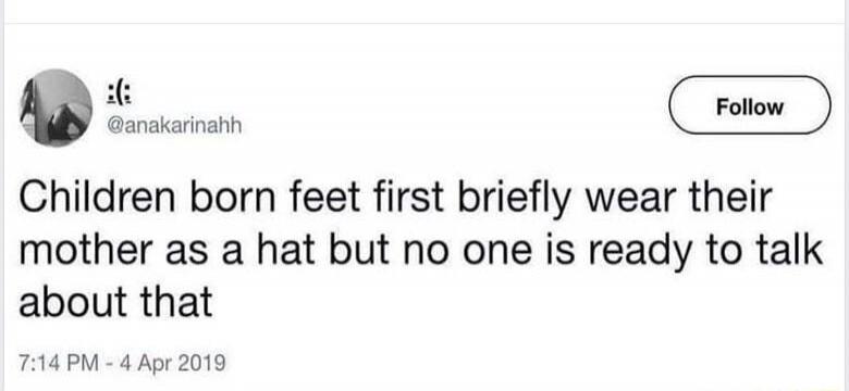 Children born feet first briefly wear their mother as a hat but no one is ready to talk about that