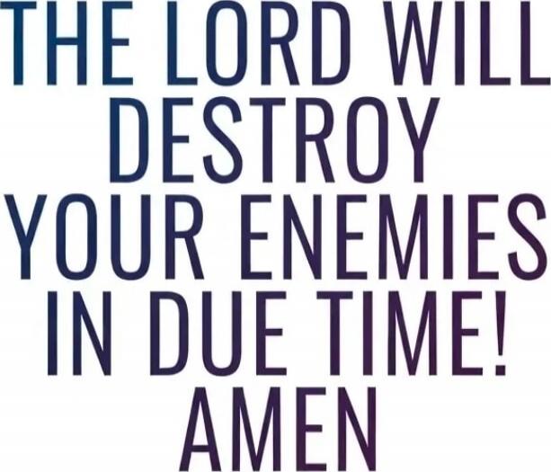 THE LORD WILL DESTROY YOUR ENEMIES IN DUE TIME! AMEN