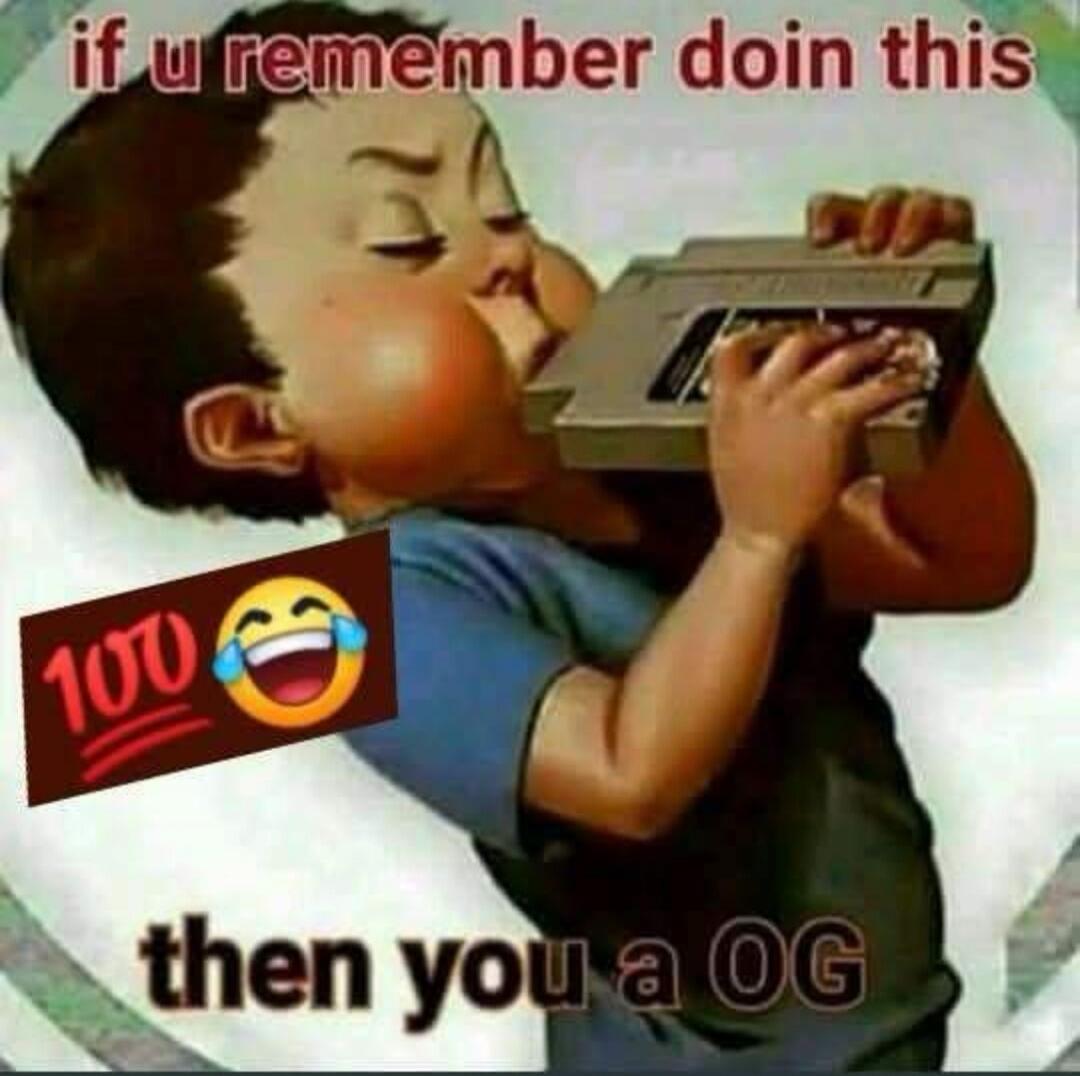 if u remember doin this then you a OG 100