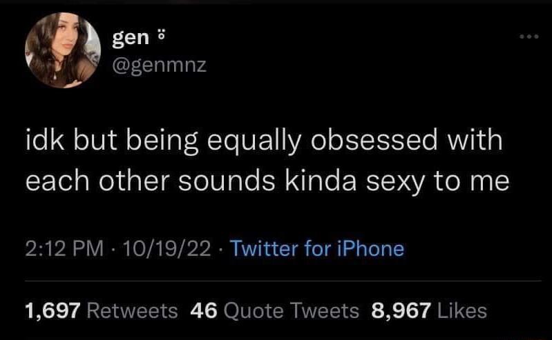 gens B idk but being equally obsessed with each other sounds kinda sexy to me PRVEC VIR 041 TP R I CIE TR L 1697 Retweets 46 Quote Tweets 8967 Likes