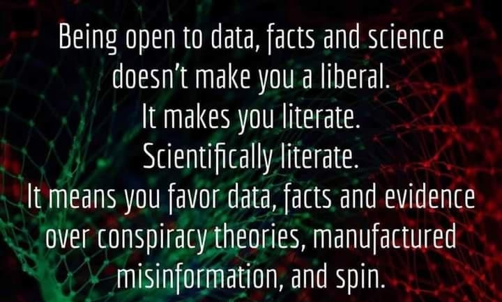 Being open to data facts and science doesnt make you a liberal QBT E RGN NG RIEEE It means you favor data facts and ev1dente 5 Over conspiracy theories manufactuyed misinformation and spin