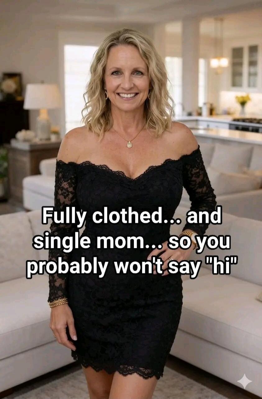 Fully clothed... and single mom... so you probably won't say 