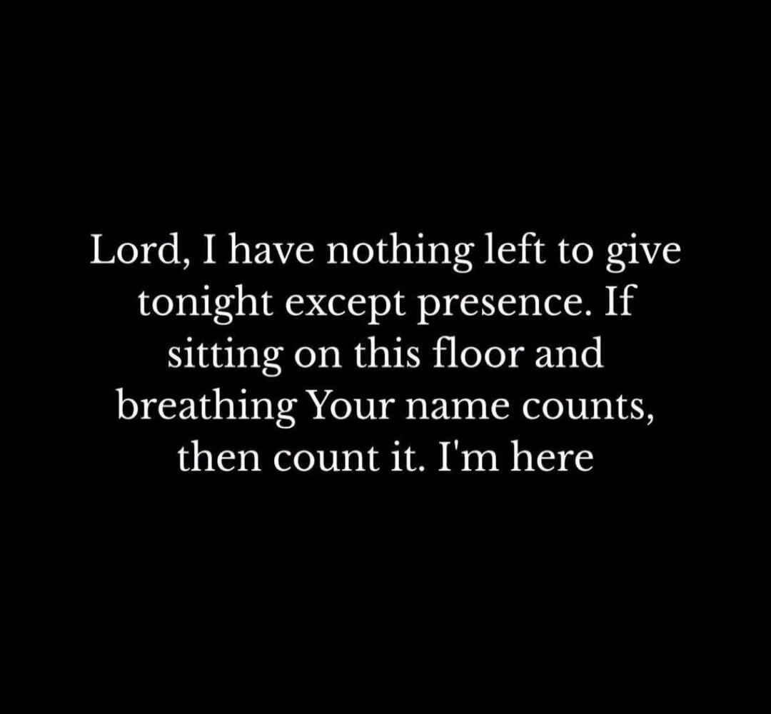 Lord, I have nothing left to give tonight except presence. If sitting on this floor and breathing Your name counts, then count it. I'm here
