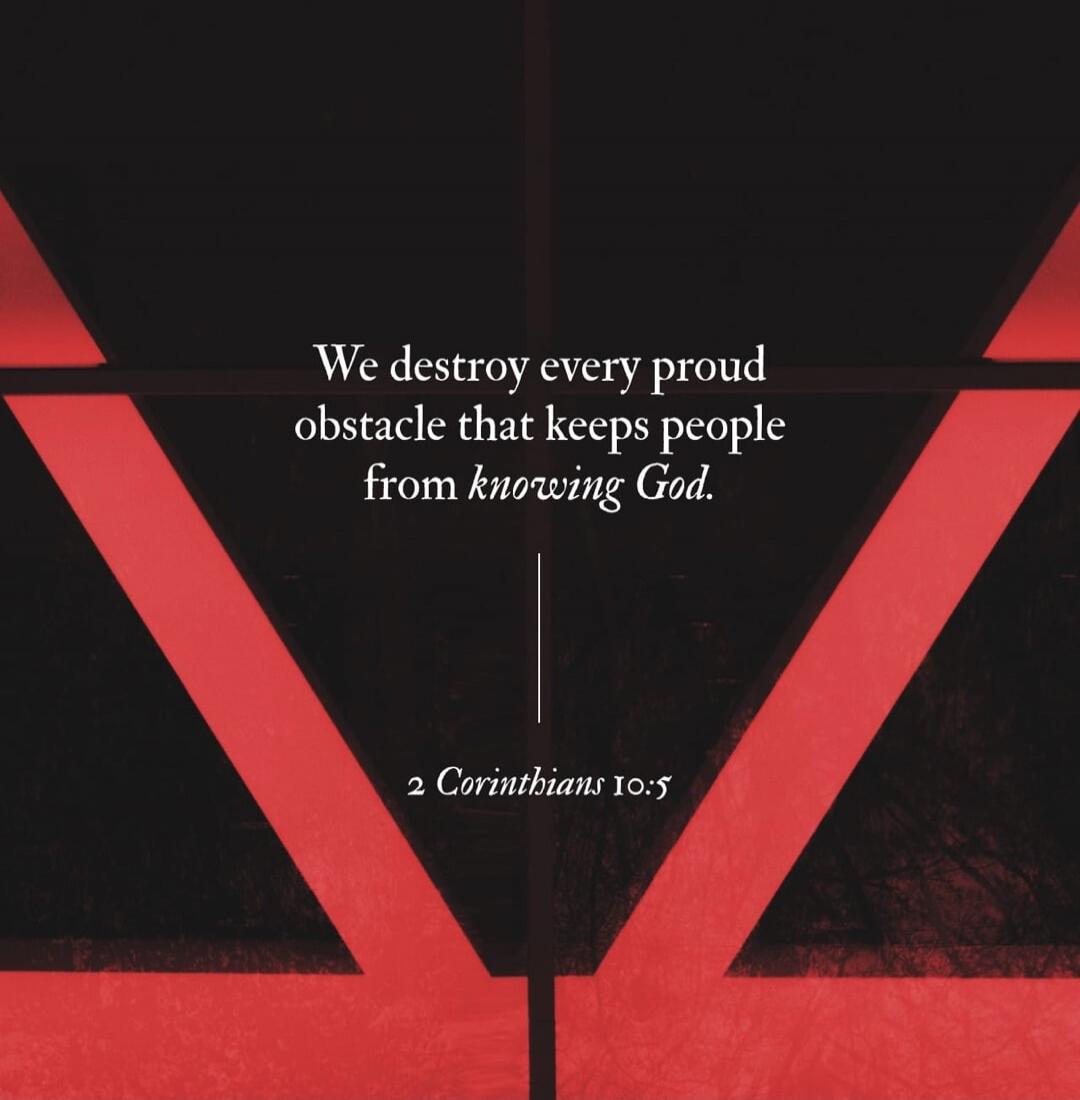 We destroy every proud obstacle that keeps people from knowing God. 2 Corinthians 10:5