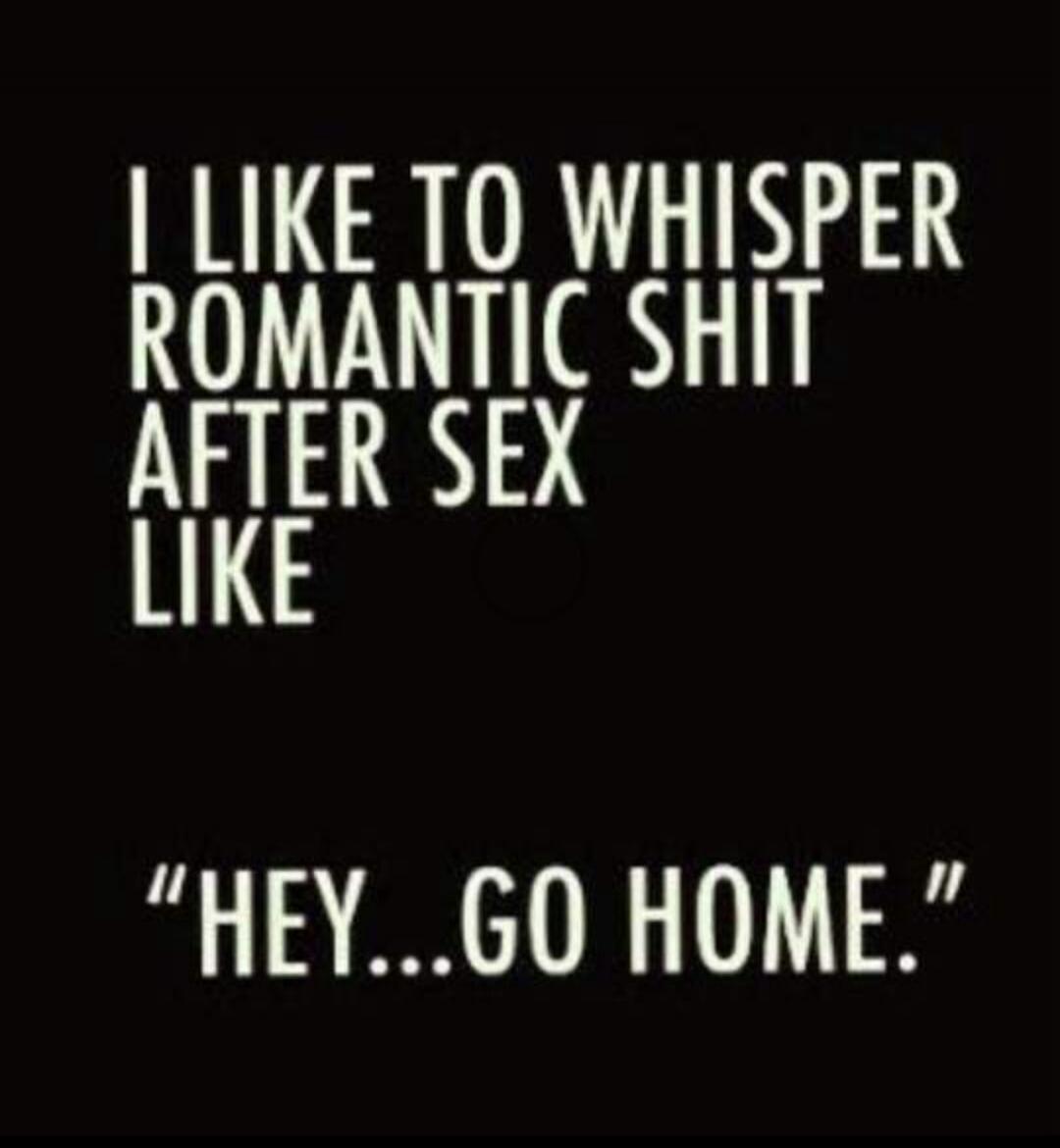 I LIKE TO WHISPER ROMANTIC SHIT AFTER SEX LIKE 