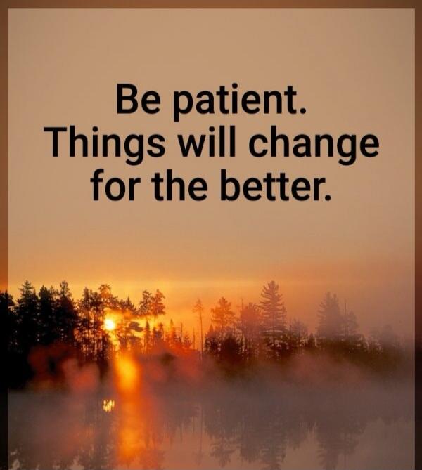 Be patient. Things will change for the better.