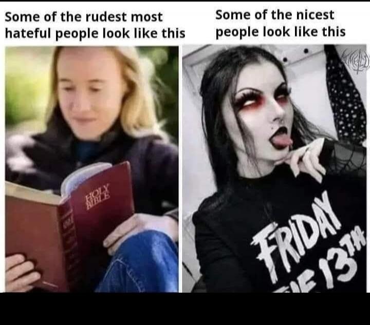 Some of the rudest most hateful people look like this. Some of the nicest people look like this. Holy Bible. Friday the 13th.