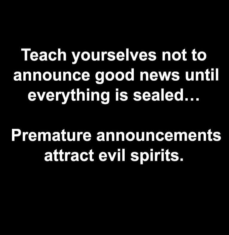 Teach yourselves not to announce good news until everything is sealed...
Premature announcements attract evil spirits.