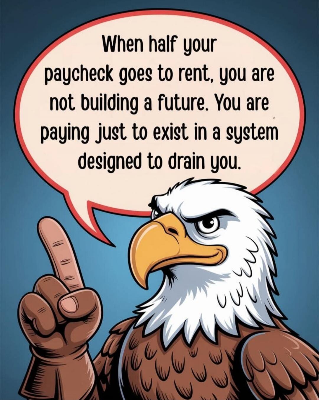 When half your paycheck goes to rent, you are not building a future. You are paying just to exist in a system designed to drain you.