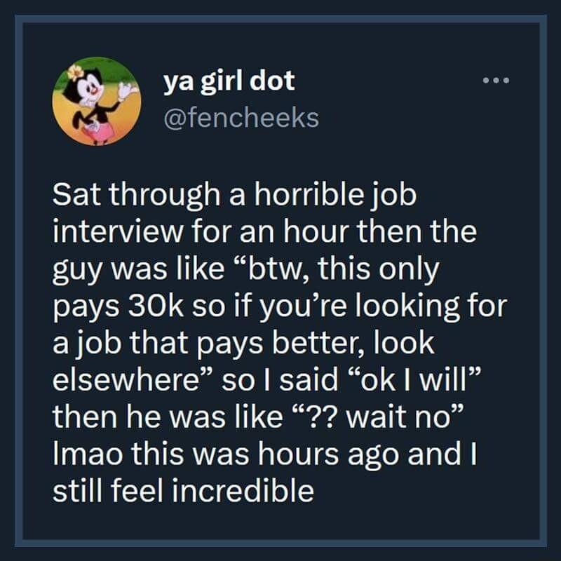 o ya girl dot QIEIEENS SEIR G R lelgqlo S eo interview for an hour then the AVE N IR o1 1A G 1Ee 141 pays 30k so if youre looking for Yol R EId ol ot Ml o o elsewhere so said ok will LGN AN CRar g AVET g Ton ET R TR s Te IV e o RTa o M still feel incredible