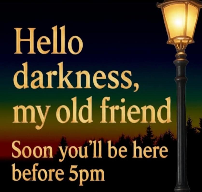 Hello darkness, my old friend
Soon you'll be here before 5pm