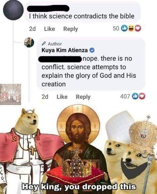 k I think science contradicts the bible 2d Like Reply 500s0 2 Author Kuya Kim Atienza G ope there is no conflict science attempts to explain the glory of God and His creation 2d Like Reply 407 Q0