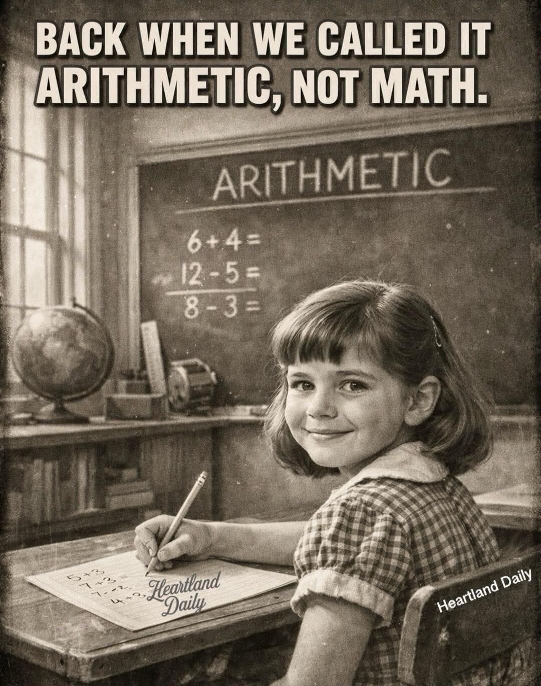 BACK WHEN WE CALLED IT ARITHMETIC, NOT MATH.
ARITHMETIC
6+4= 
12-5= 
8-3= 
Heartland Daily