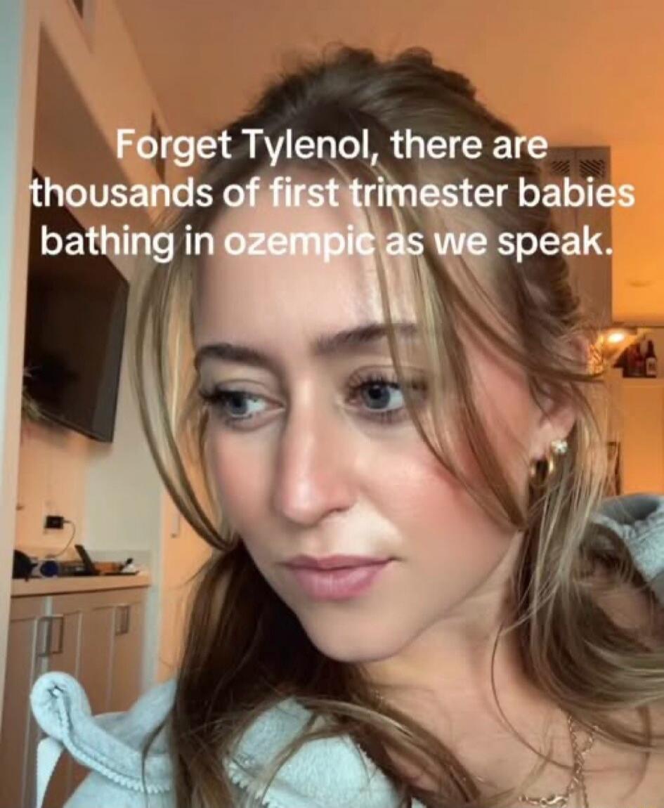 Forget Tylenol, there are thousands of first trimester babies bathing in ozempic as we speak.