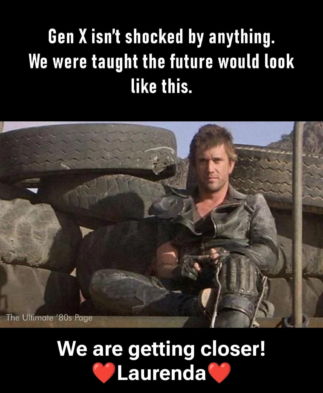 Gen X isn't shocked by anything. We were taught the future would look like this. The Ultimate '80s Page We are getting closer! Laurenda