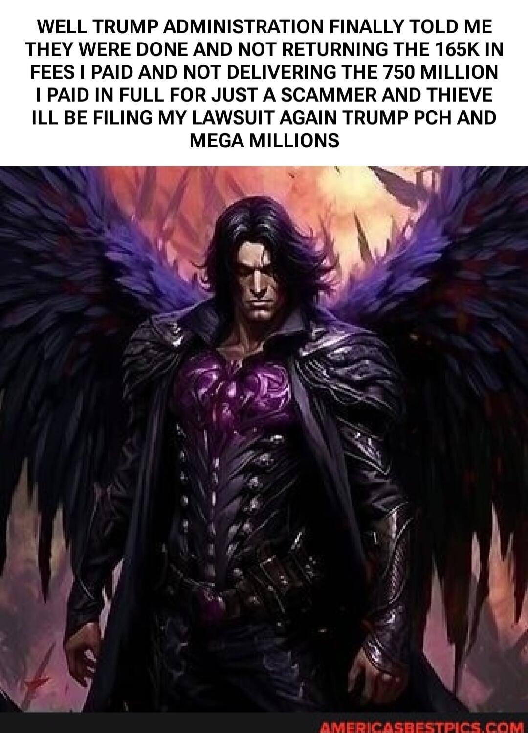 WELL TRUMP ADMINISTRATION FINALLY TOLD ME THEY WERE DONE AND NOT RETURNING THE 165K IN FEES I PAID AND NOT DELIVERING THE 750 MILLION I PAID IN FULL FOR JUST A SCAMMER AND THIEVE ILL BE FILING MY LAWSUIT AGAIN TRUMP PCH AND MEGA MILLIONS