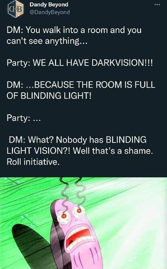 Dandy Beyond DM You walk into a room and you cant see anything Party WE ALL HAVE DARKVISION DM BECAUSE THE ROOM IS FULL o138 1RIocyRcT Party D1V ERNIsE Yl el oTeTe VA EER TR n e Relz MY Ol RIE RGETESE R ET L R Roll initiative