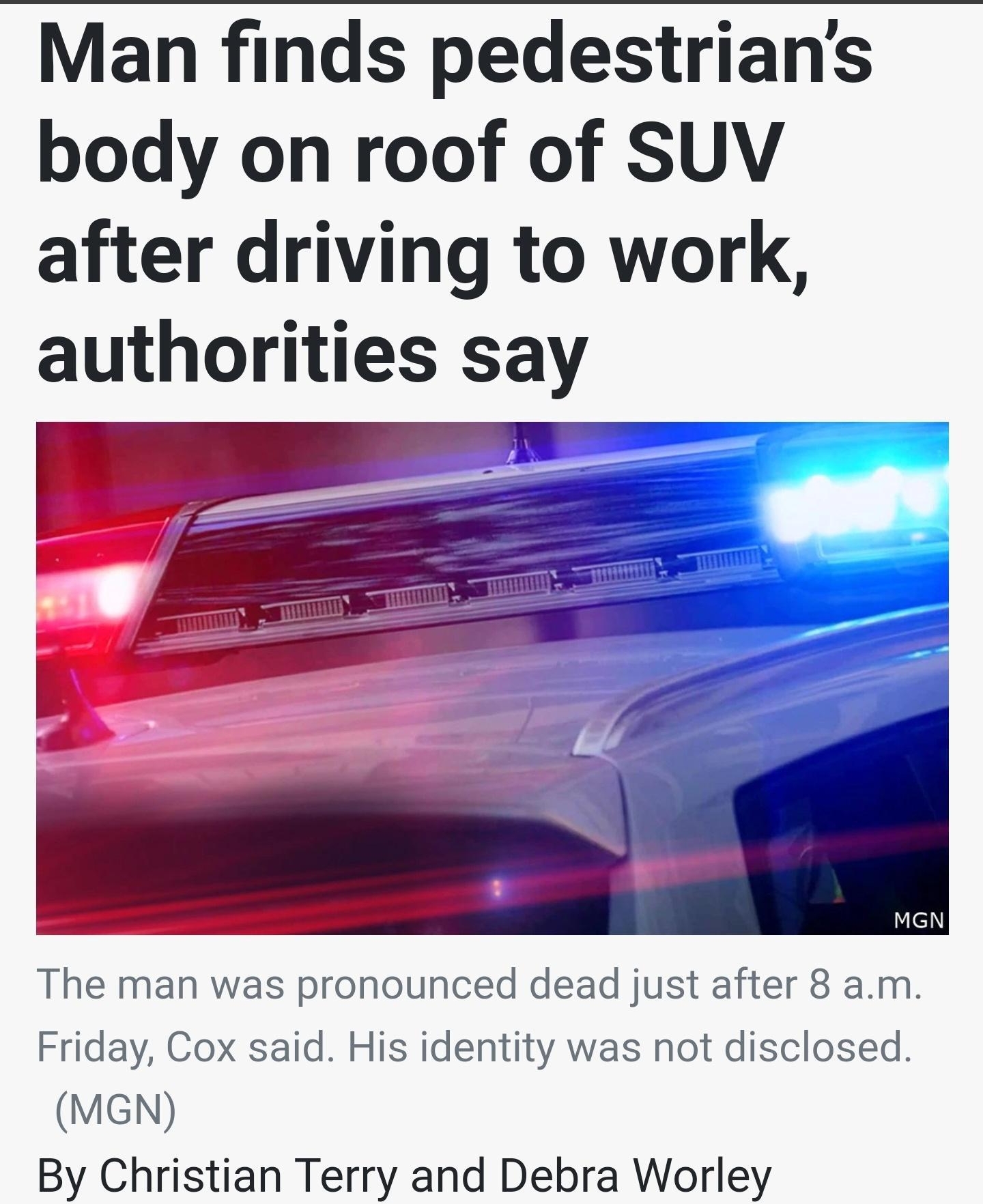 e31nT Man finds pedestrians body on roof of SUV after driving to work authorities say The man was pronounced dead just after 8 am Friday Cox said His identity was not disclosed MGN By Christian Terry and Debra Worley