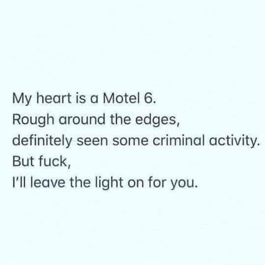 My heart is a Motel 6 Rough around the edges definitely seen some criminal activity But fuck Ill leave the light on for you