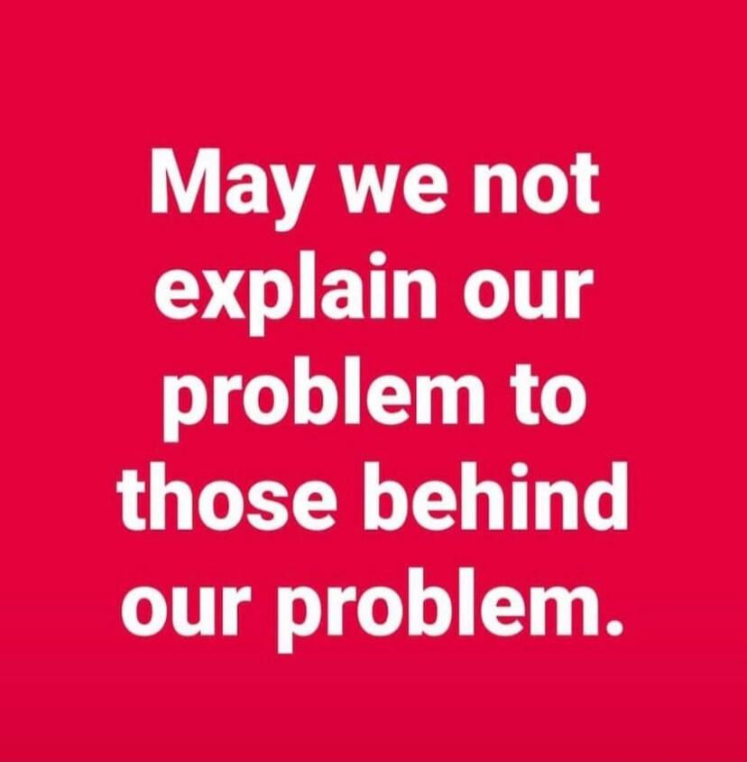 May we not explain our problem to those behind our problem.