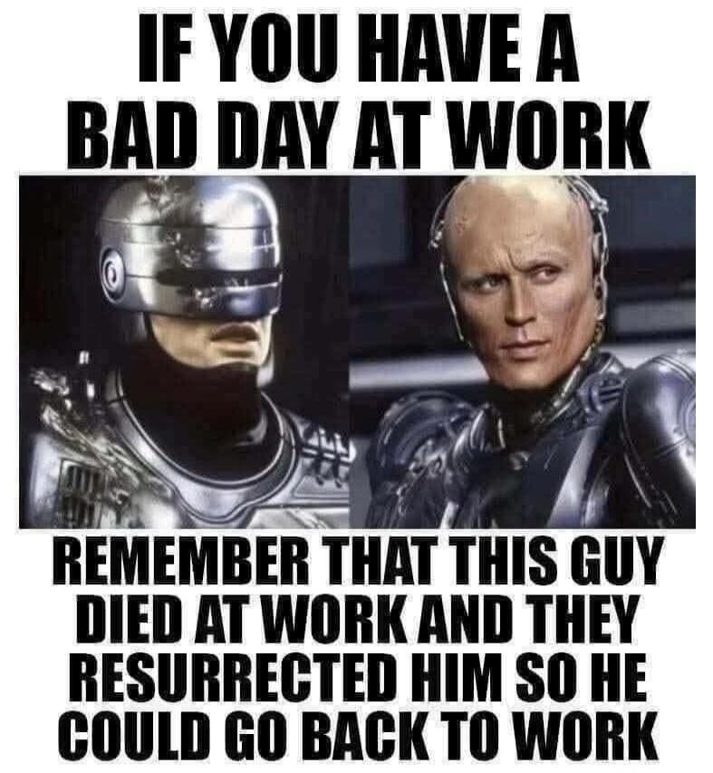 IF YOU HAVE A BAD DAY AT WORK REMEMBER THAT THIS GUY DIED AT WORK AND THEY RESURRECTED HIM SO HE COULD GO BACK TO WORK