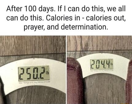 After 100 days. If I can do this, we all can do this. Calories in - calories out, prayer, and determination. 250.2 lb 204.4 lb
