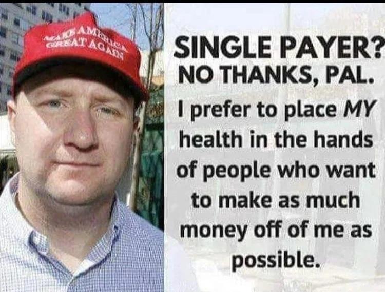 SINGLE PAYER NO THANKS PAL prefer to place MY health in the hands of people who want to make as much money off of me as possible