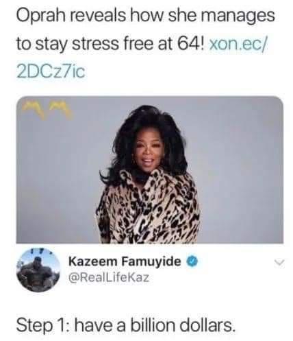 Oprah reveals how she manages to stay stress free at 64 xon e A WA v g V_ s Kazeem Famuyide Reallifekaz Step 1 have a billion dollars