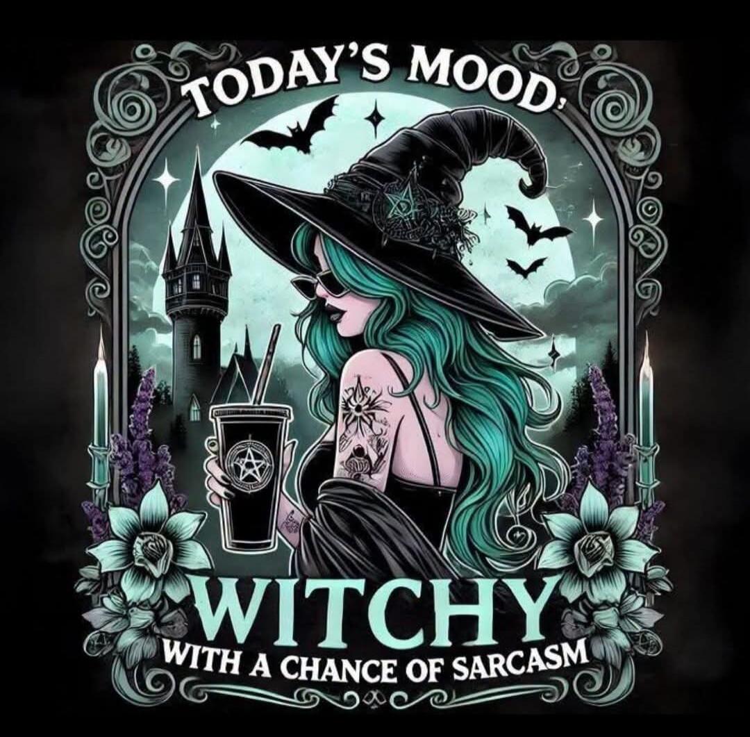 TODAY'S MOOD, WITCHY WITH A CHANCE OF SARCASM