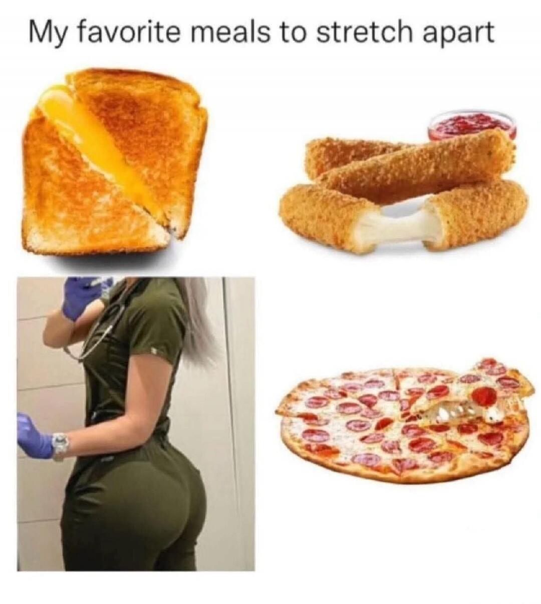 My favorite meals to stretch apart. Grilled cheese, mozzarella sticks, pizza, and a person in tight scrubs showing their backside.
