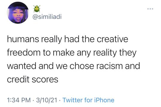 similiadi humans really had the creative freedom to make any reality they wanted and we chose racism and credit scores 134 PM 31021 Twitter for iPhone