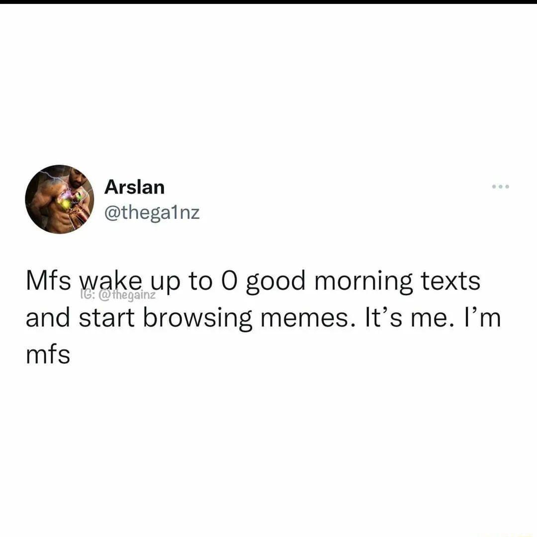 Arslan thegalnz Mfs wake up to O good morning texts and start browsing memes Its me Im mfs