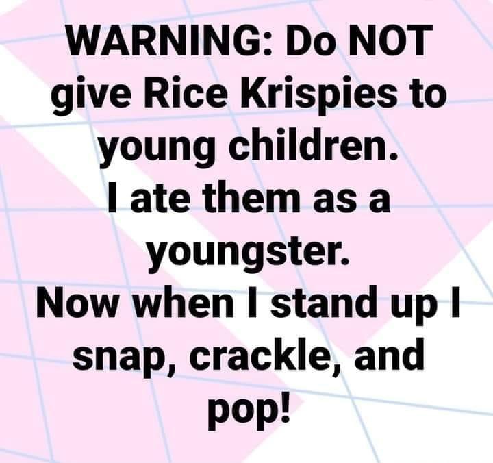 WARNING Do NOT give Rice Krispies to young children ate them as a youngster Now when stand up snap crackle and pop