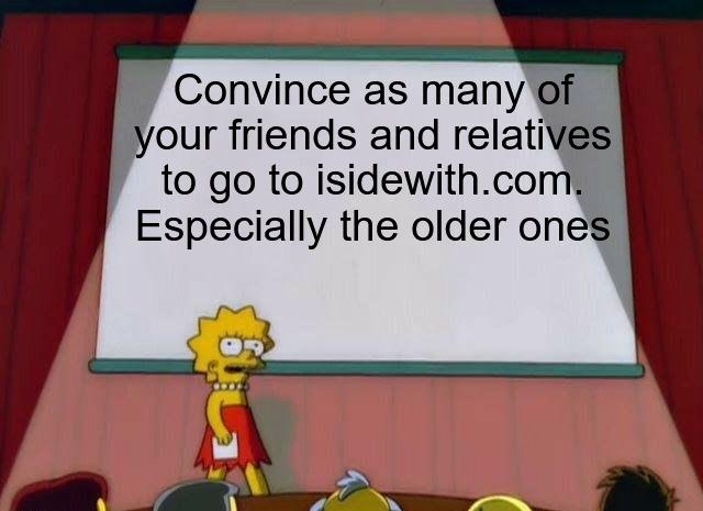 Convince as many of Lyour friends and relat to go to isidewithcom Especially the older ones