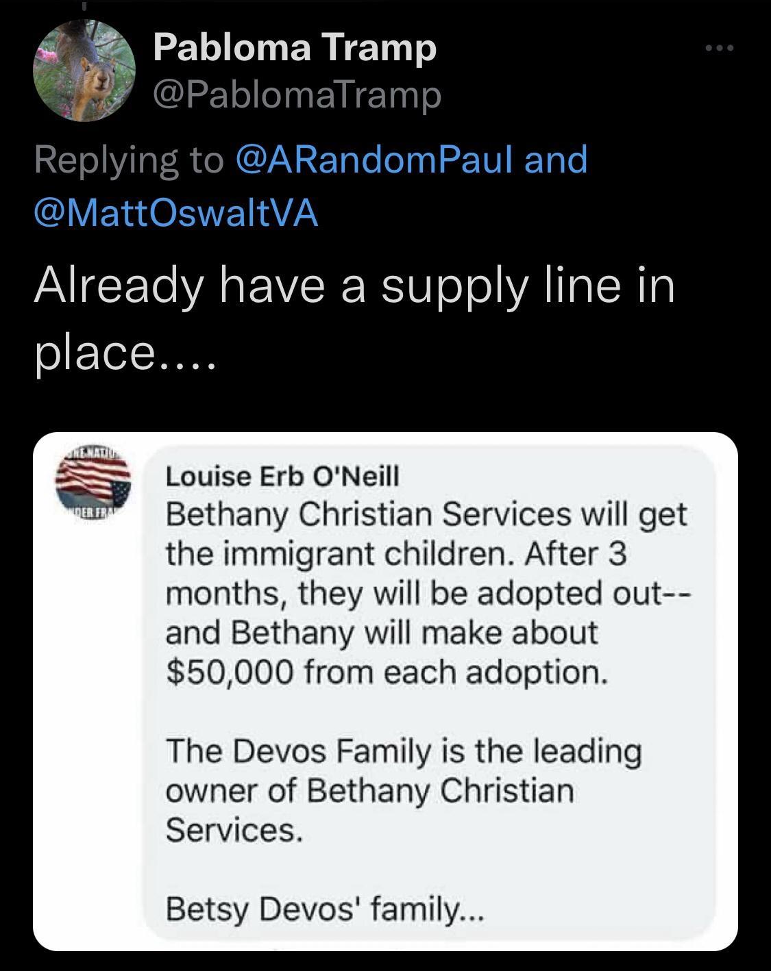 LG EREET Already have a supply line in oETo T Louise Erb ONeill Bethany Christian Services will get the immigrant children After 3 months they will be adopted out and Bethany will make about 50000 from each adoption The Devos Family is the leading owner of Bethany Christian Services Betsy Devos family
