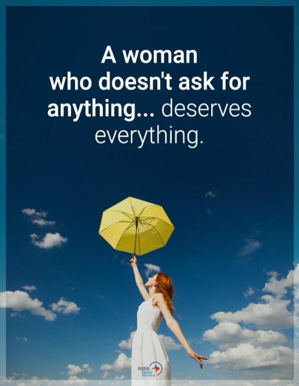 A woman who doesn't ask for anything... deserves everything. POSITIVE ENERGY