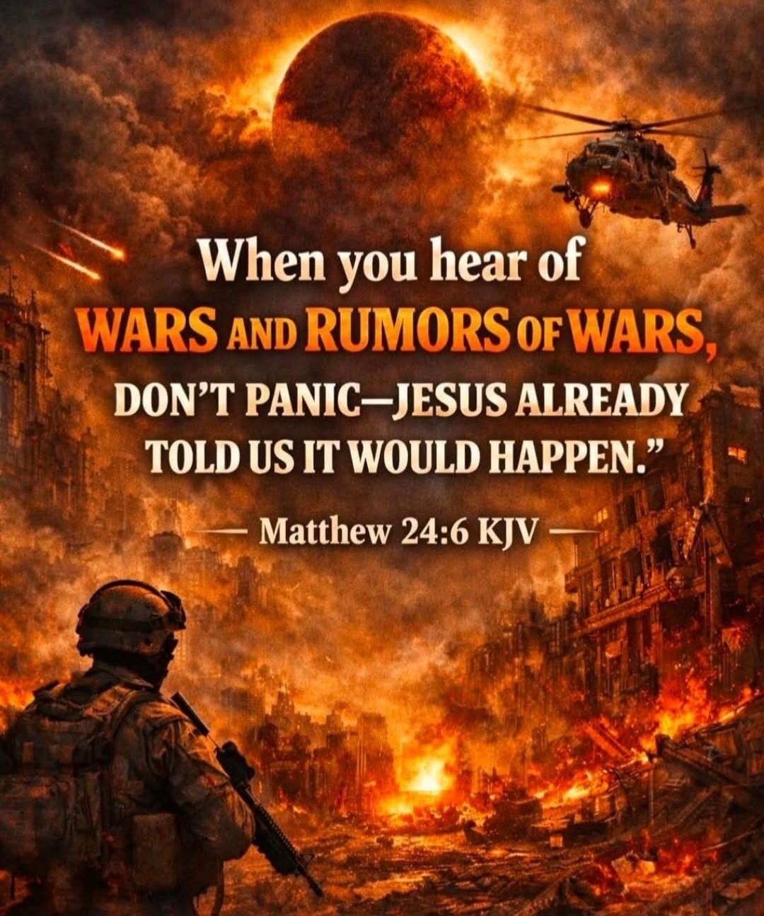 When you hear of WARS and RUMORS OF WARS, DON'T PANIC—JESUS ALREADY TOLD US IT WOULD HAPPEN. Matthew 24:6 KJV