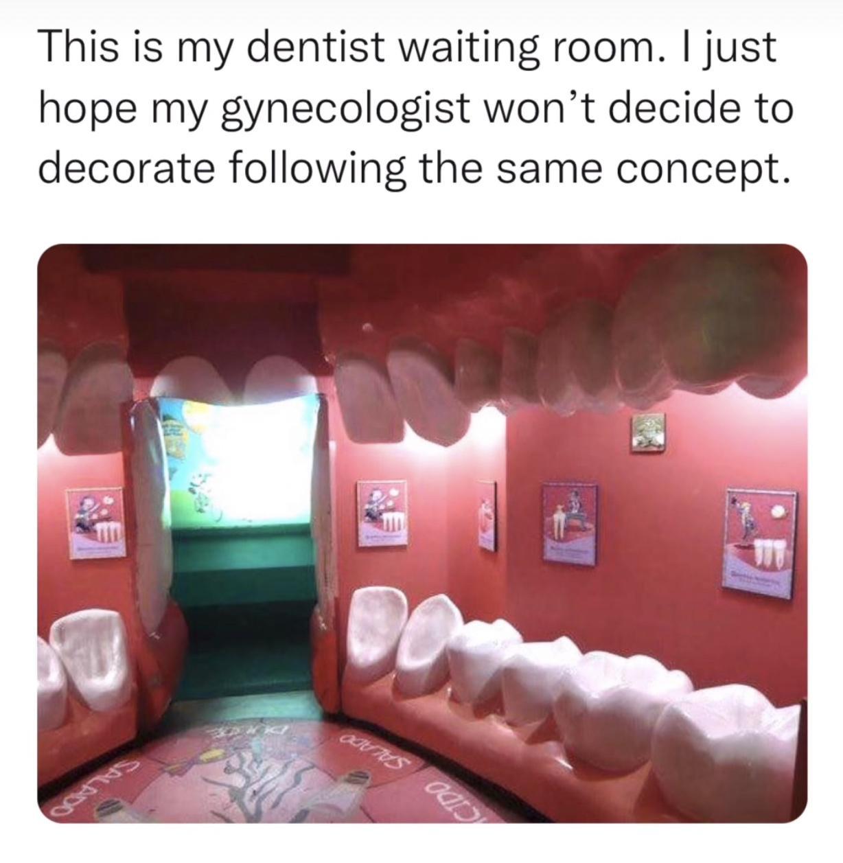 This is my dentist waiting room just hope my gynecologist wont decide to decorate following the same concept