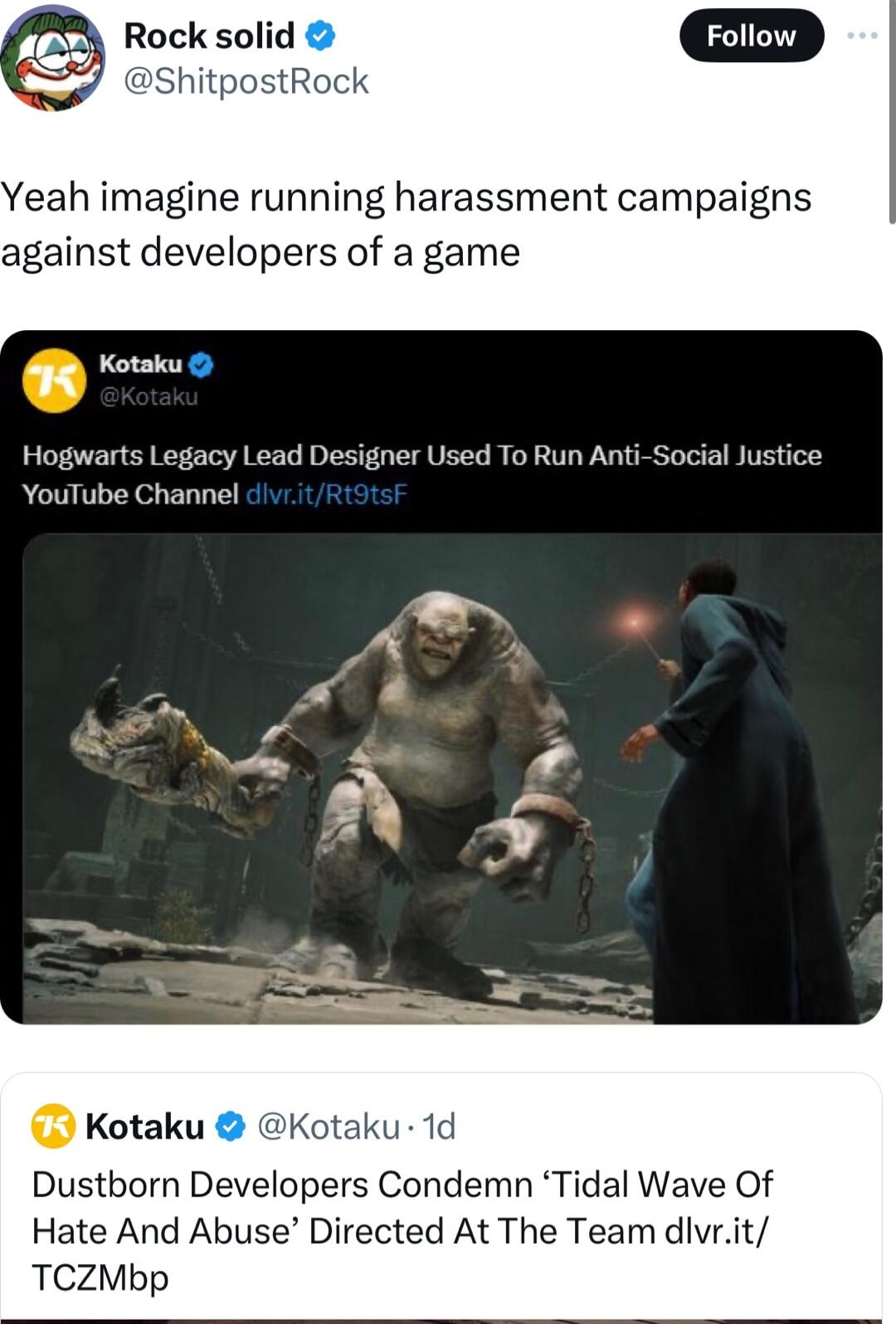 Yeah imagine running harassment campaigns against developers of a game p Hogwarts Legacy Lead Designer Used To Run Anti Social Justice YouTube Channel Kotaku taku 1d Dustborn Developers Condemn Tidal Wave Of Hate And Abuse Directed At The Team divrit TCZMbp