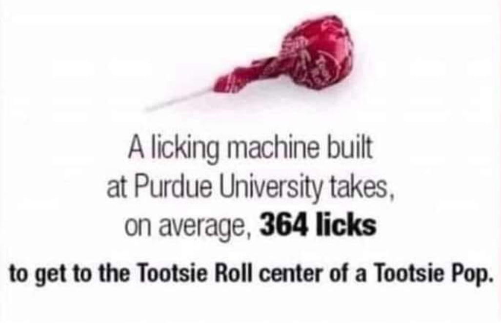 ety A licking machine built at Purdue University takes on average 364 licks to get to the Tootsie Roll center of a Tootsie Pop