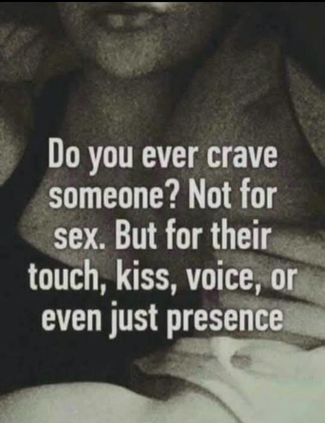 Do you ever crave someone? Not for sex. But for their touch, kiss, voice, or even just presence