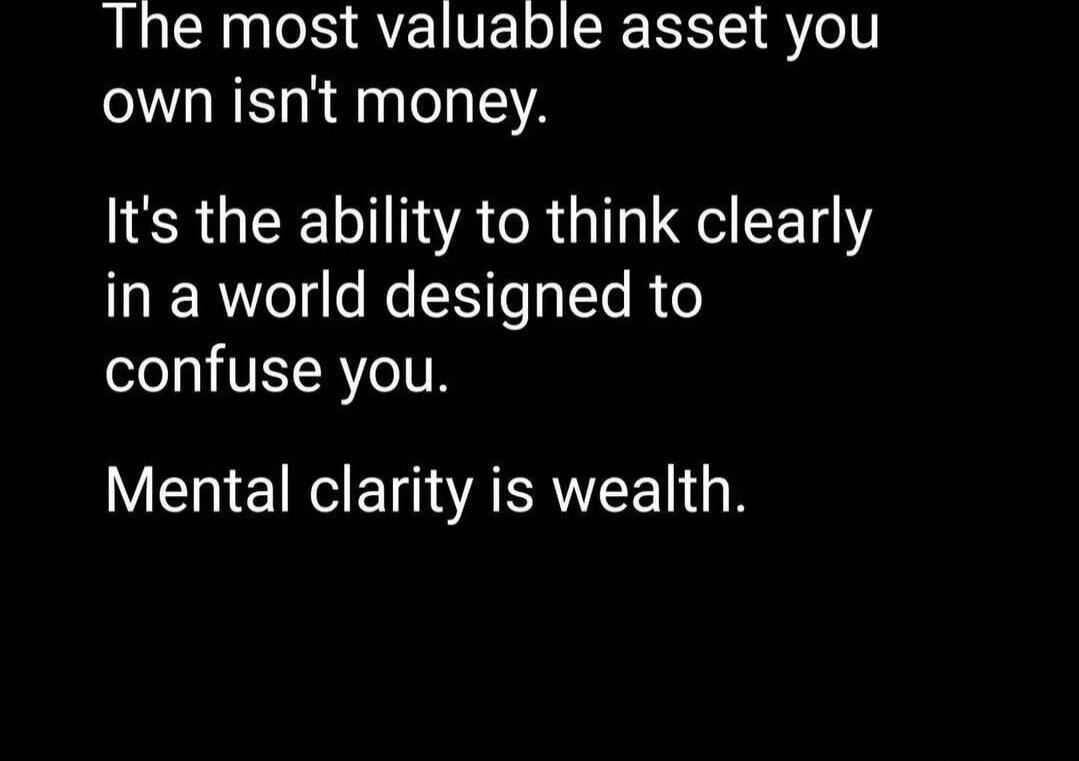 The most valuable asset you own isn't money. It's the ability to think clearly in a world designed to confuse you. Mental clarity is wealth.