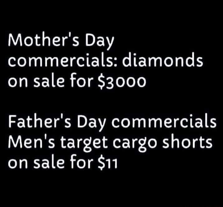 Mother's Day commercials: diamonds on sale for $3000 Father's Day commercials Men's target cargo shorts on sale for $11