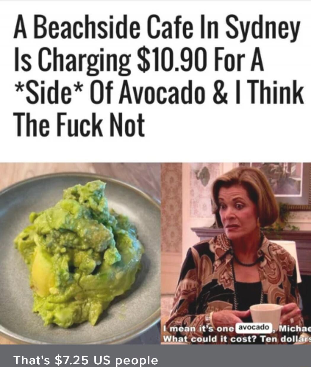 A Beachside Cafe In Sydney Is Charging $10.90 For A *Side* Of Avocado & I Think The Fuck Not. I mean it's one avocado, Michael. What could it cost? Ten dollars? That's $7.25 US people.