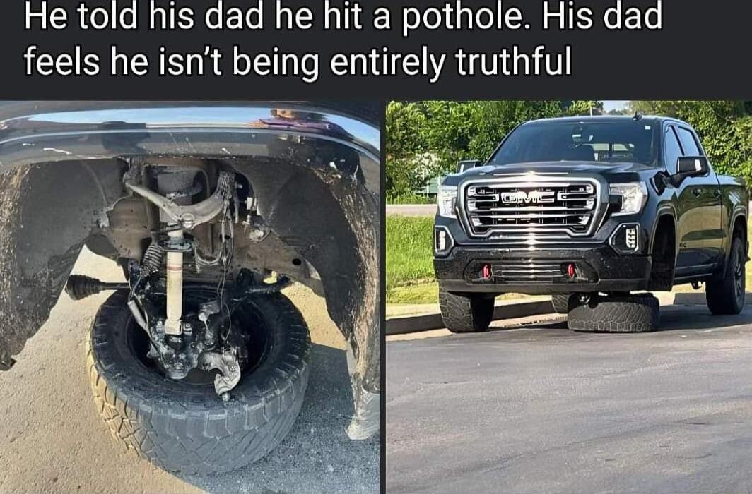 He told his dad he hit a pothole His dad feels he isnt being entirely truthful