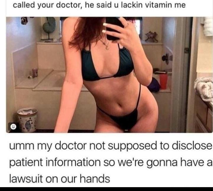 called your doctor he said u lackin vitamin me umm my doctor not supposed to disclose patient information so were gonna have a lawsuit on our hands