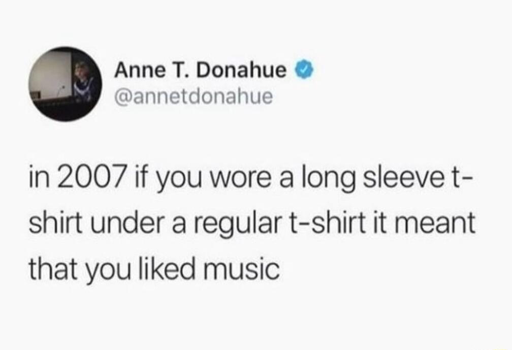 Anne T Donahue annetdonahue in 2007 if you wore a long sleeve t shirt under a regular t shirt it meant that you liked music