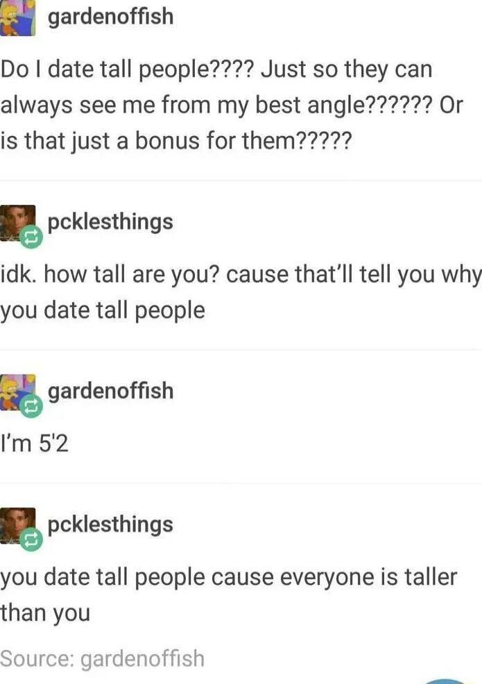 gardenoffish Do date tall people Just so they can pcklesthings idk how tall are you cause thatll tell you why you date tall people pcklesthings you date tall people cause everyone is taller than you Source gardenoffish